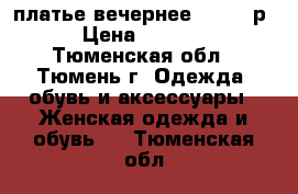 платье вечернее - 1000 р › Цена ­ 1 000 - Тюменская обл., Тюмень г. Одежда, обувь и аксессуары » Женская одежда и обувь   . Тюменская обл.